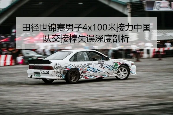 田径世锦赛男子4x100米接力中国队交接棒失误深度剖析